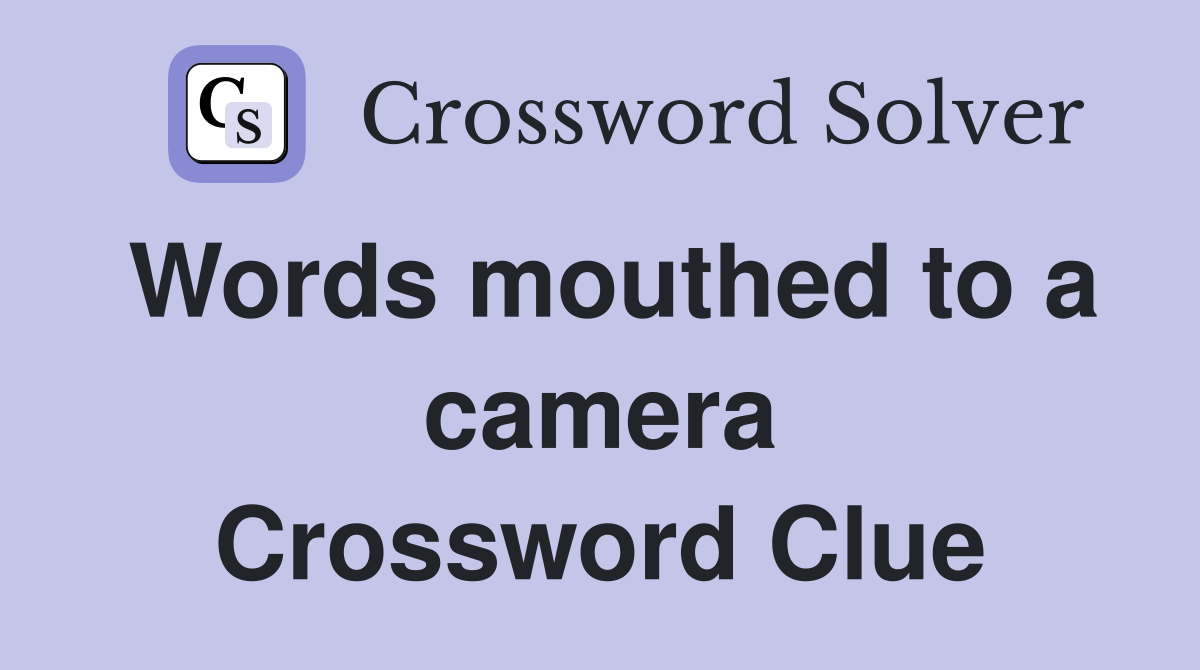Words mouthed to a camera Crossword Clue