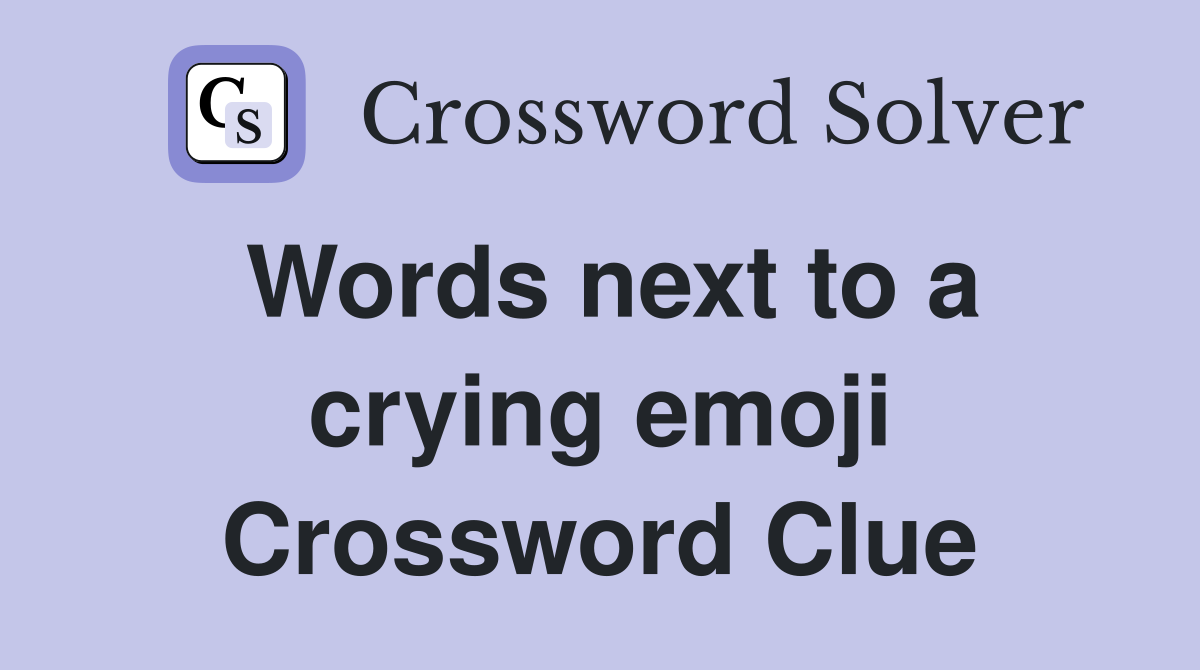 Words next to a crying emoji Crossword Clue
