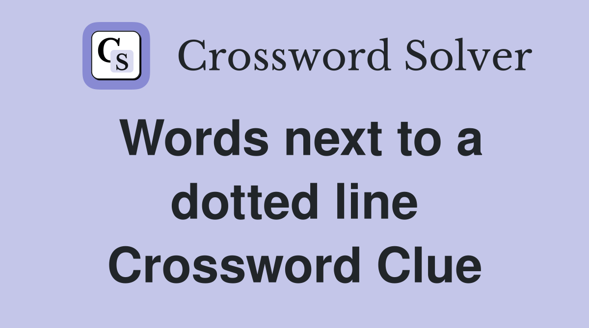 Words next to a dotted line Crossword Clue