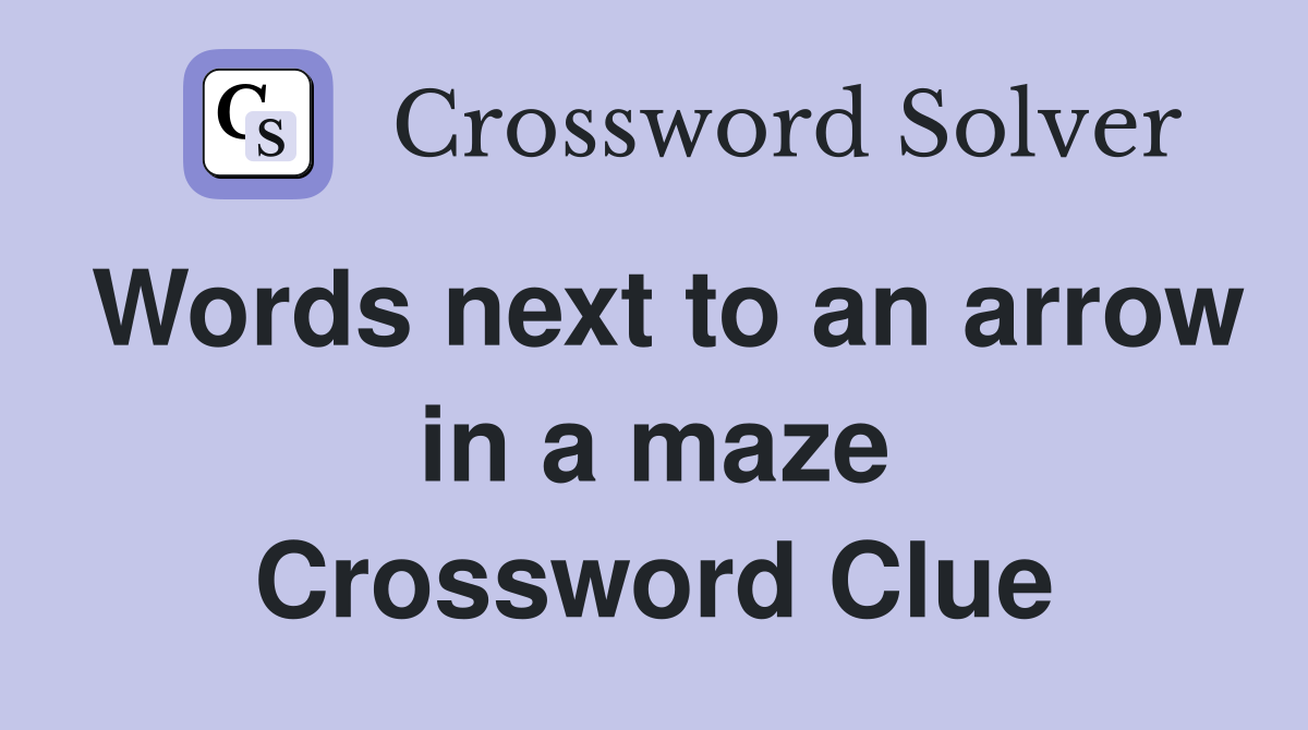 Words next to an arrow in a maze Crossword Clue