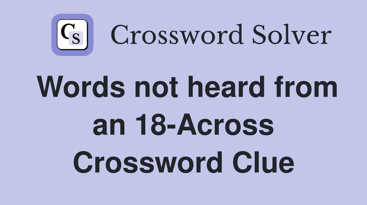 Words not heard from an 18-Across Crossword Clue