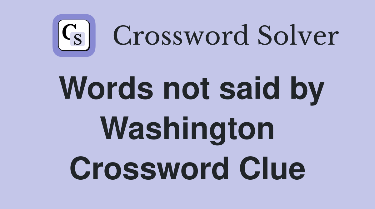 Words not said by Washington Crossword Clue