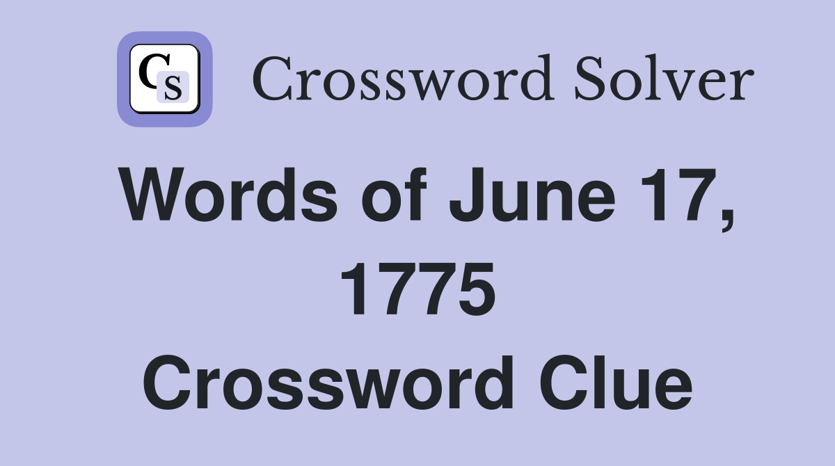 Words of June 17, 1775 Crossword Clue