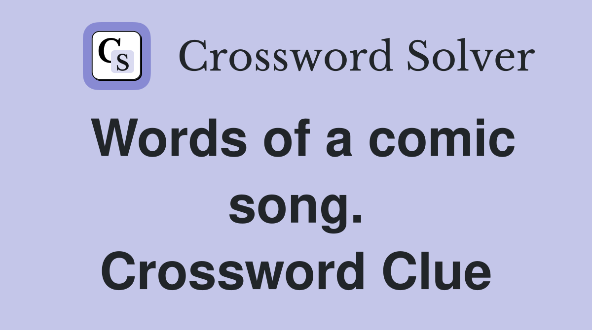 Words of a comic song. Crossword Clue