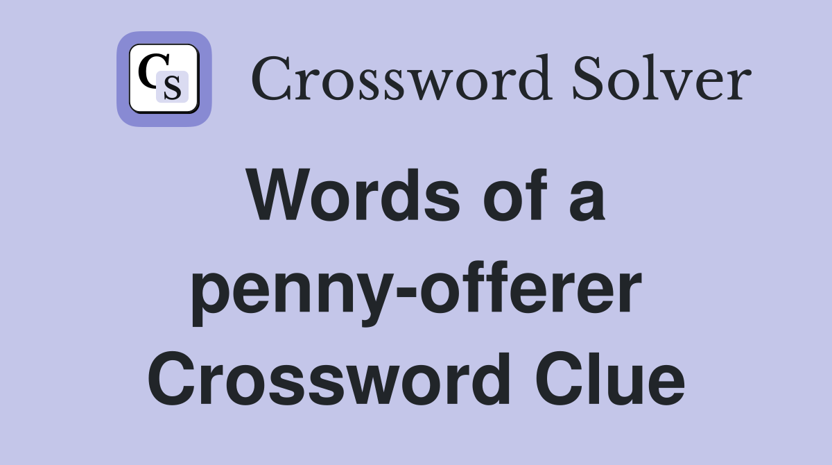 Words of a penny-offerer Crossword Clue