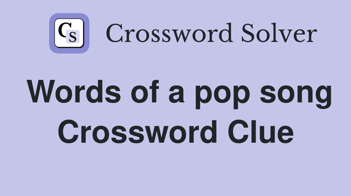 Words of a pop song Crossword Clue
