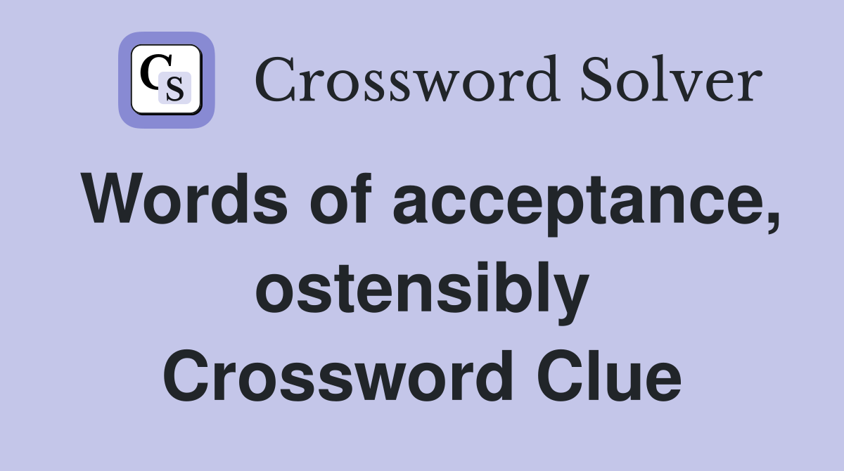 Words of acceptance, ostensibly Crossword Clue