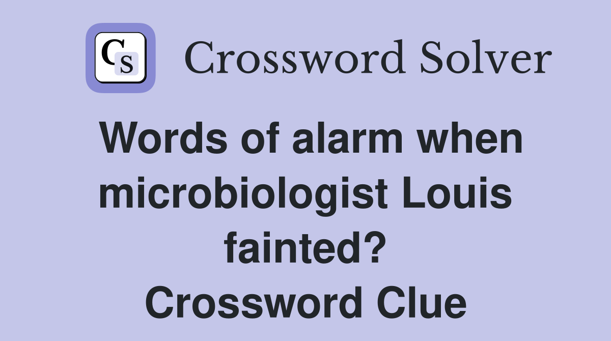 Words of alarm when microbiologist Louis fainted? Crossword Clue