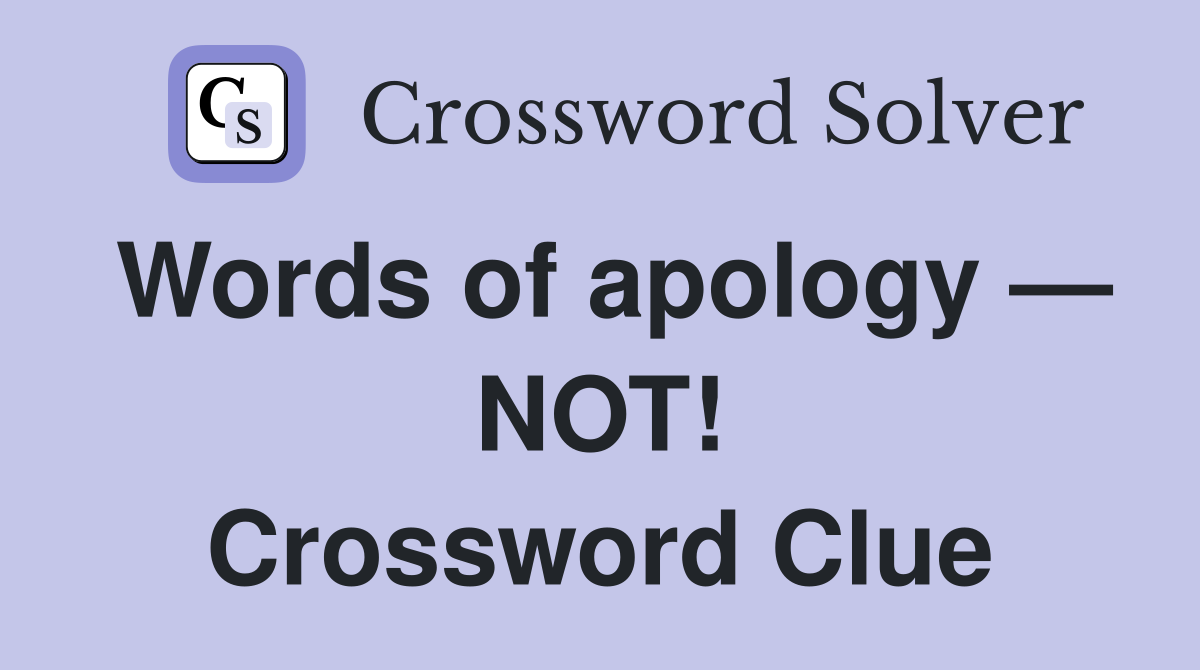 Words of apology — NOT! Crossword Clue