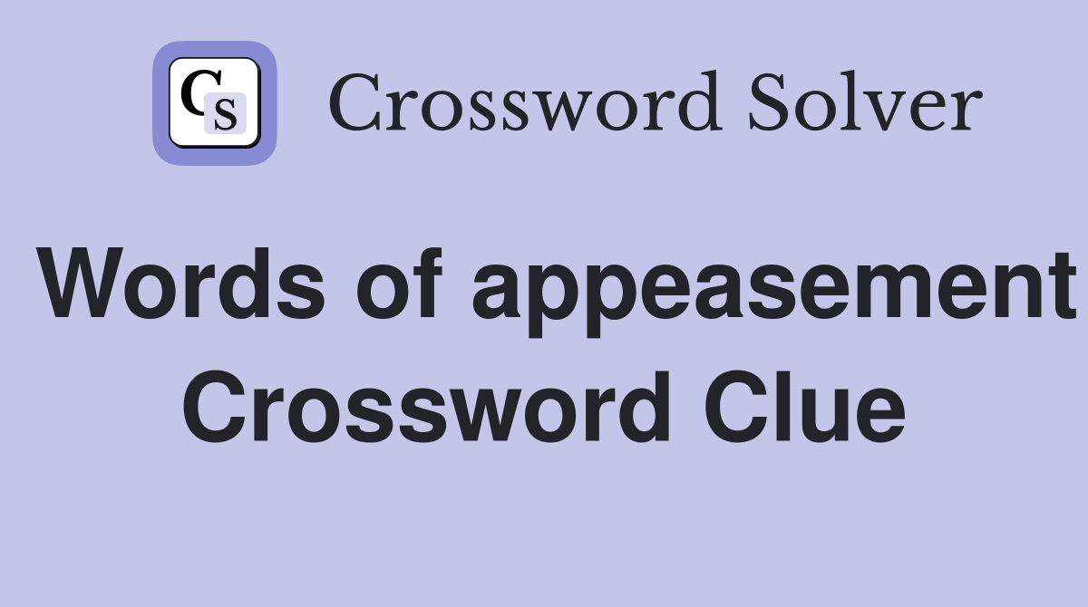 Words of appeasement Crossword Clue