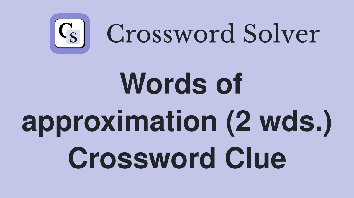 Words of approximation (2 wds.) Crossword Clue