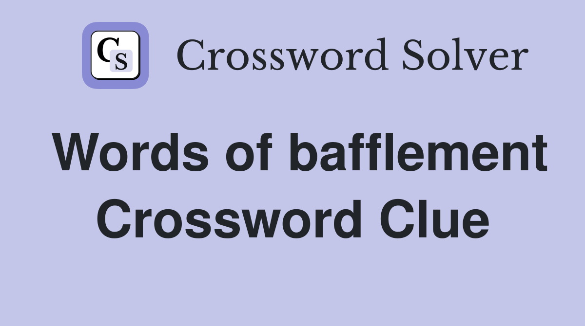 Words of bafflement Crossword Clue