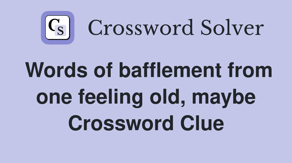 Words of bafflement from one feeling old, maybe Crossword Clue