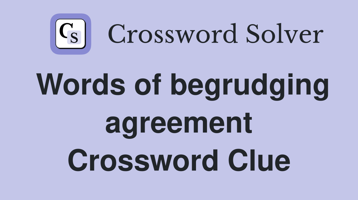 Words of begrudging agreement Crossword Clue