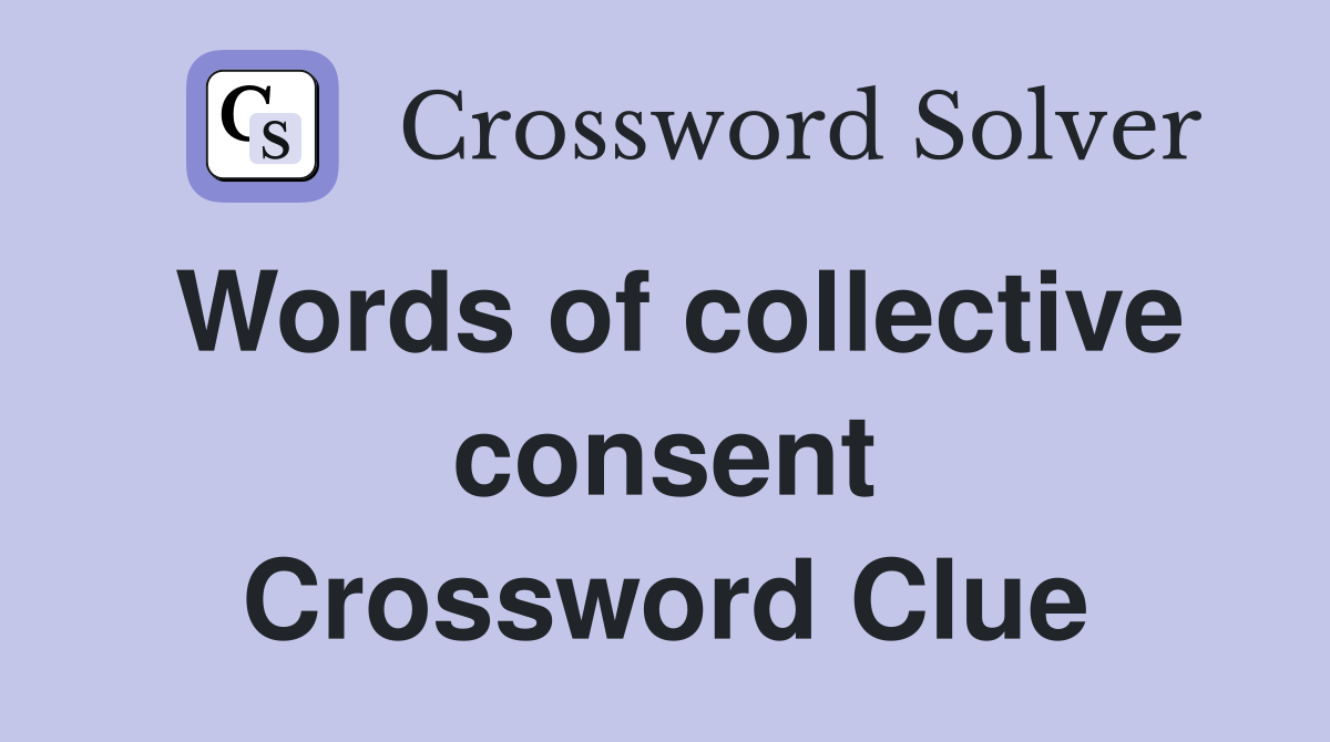 Words of collective consent Crossword Clue