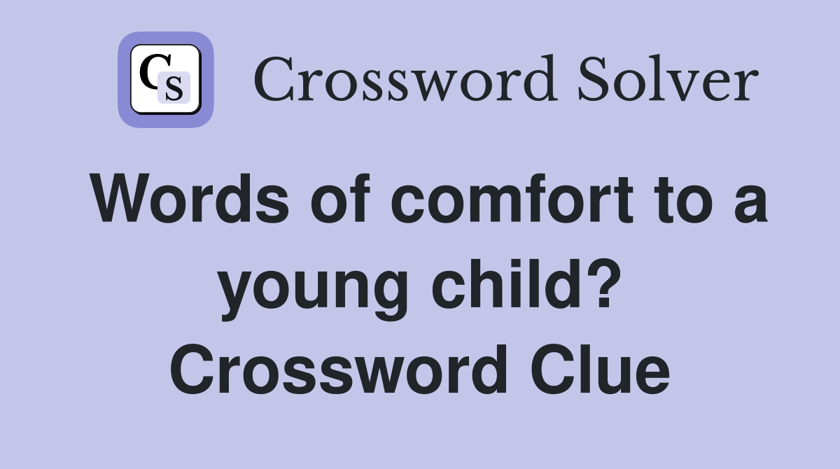 Words of comfort to a young child? Crossword Clue