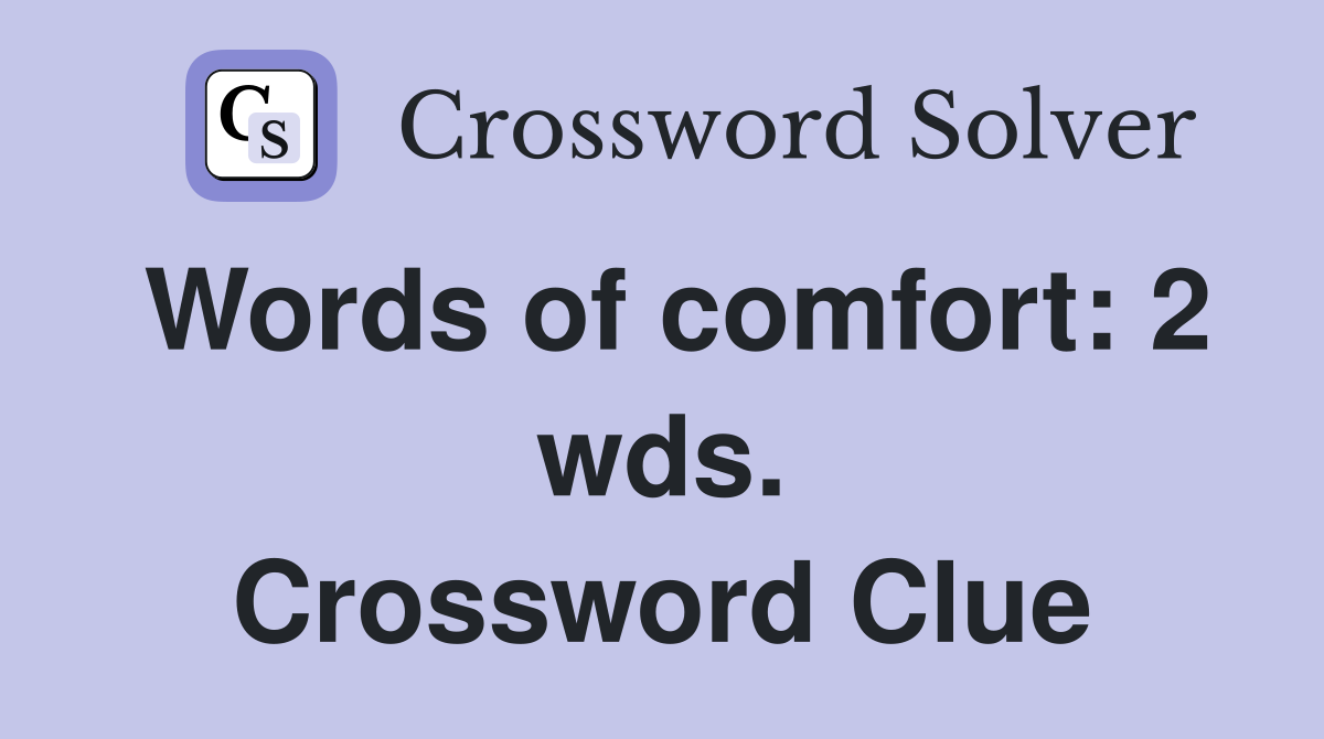 Words of comfort: 2 wds. Crossword Clue