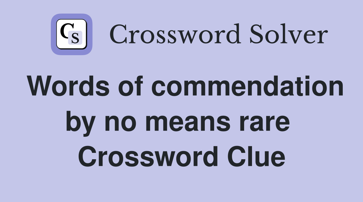 Words of commendation by no means rare  Crossword Clue