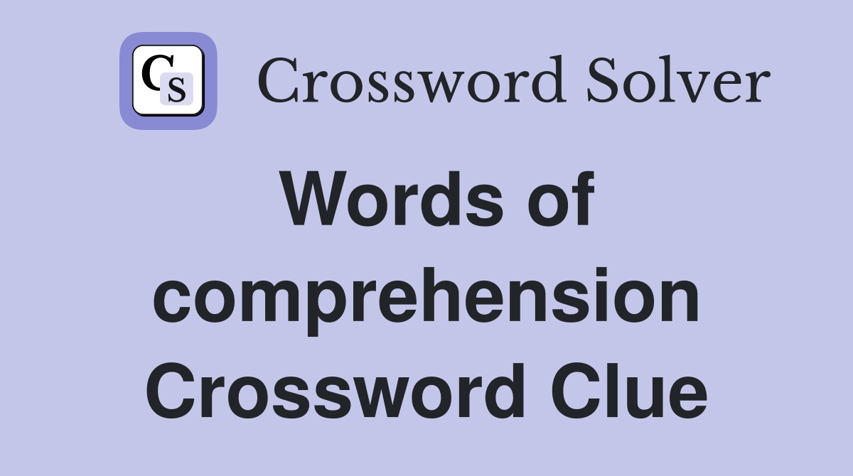 Words of comprehension Crossword Clue