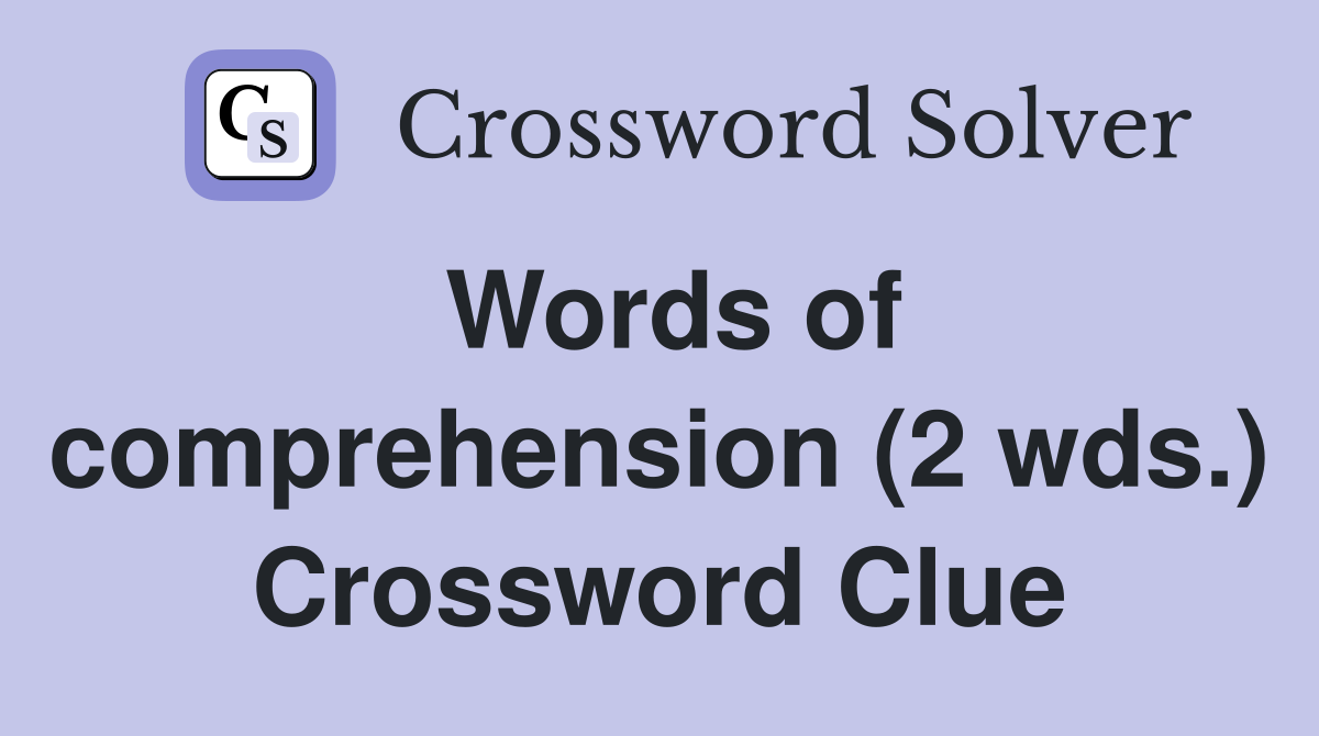 Words of comprehension (2 wds.) Crossword Clue