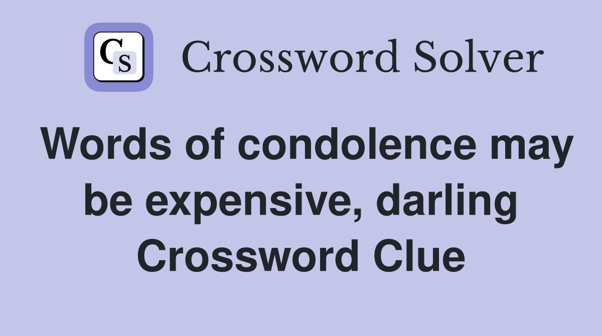 Words of condolence may be expensive, darling Crossword Clue