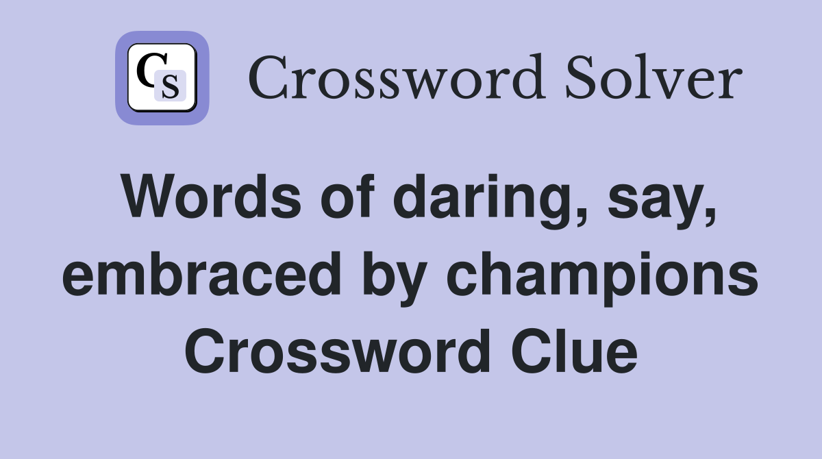 Words of daring, say, embraced by champions Crossword Clue