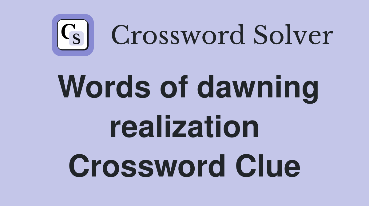 Words of dawning realization Crossword Clue