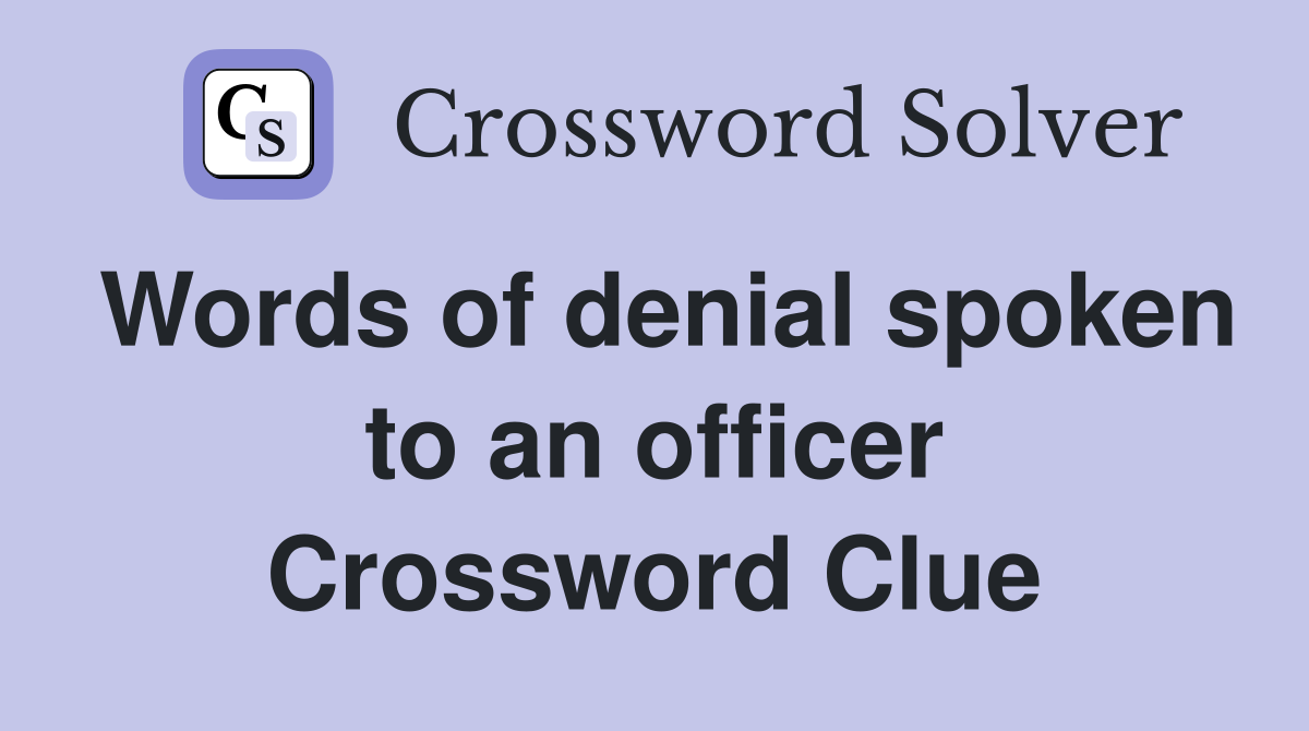 Words of denial spoken to an officer Crossword Clue