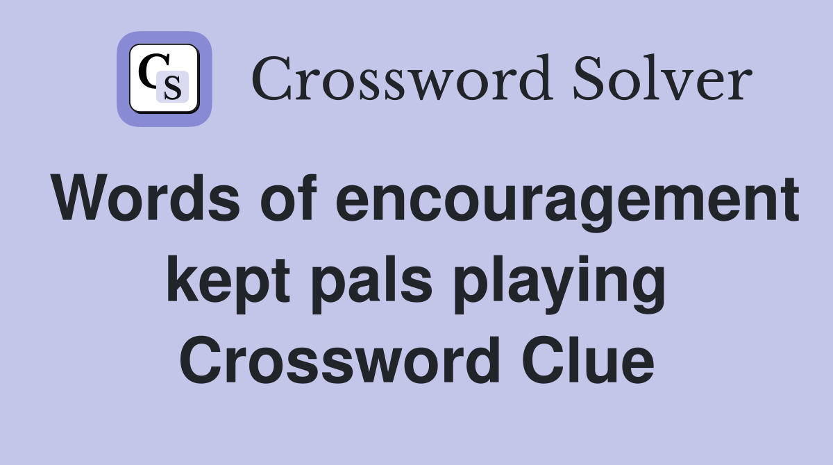 Words of encouragement kept pals playing Crossword Clue
