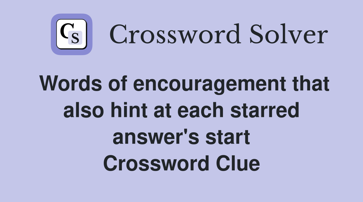 Words of encouragement that also hint at each starred answer's start Crossword Clue