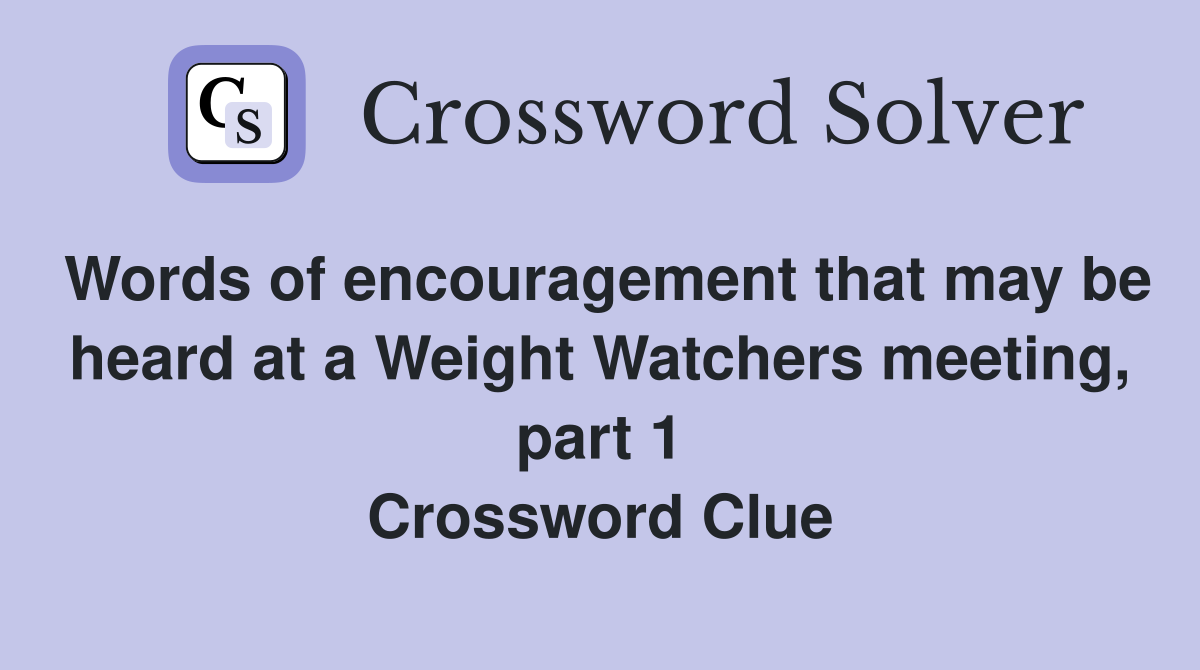 Words of encouragement that may be heard at a Weight Watchers meeting, part 1 Crossword Clue