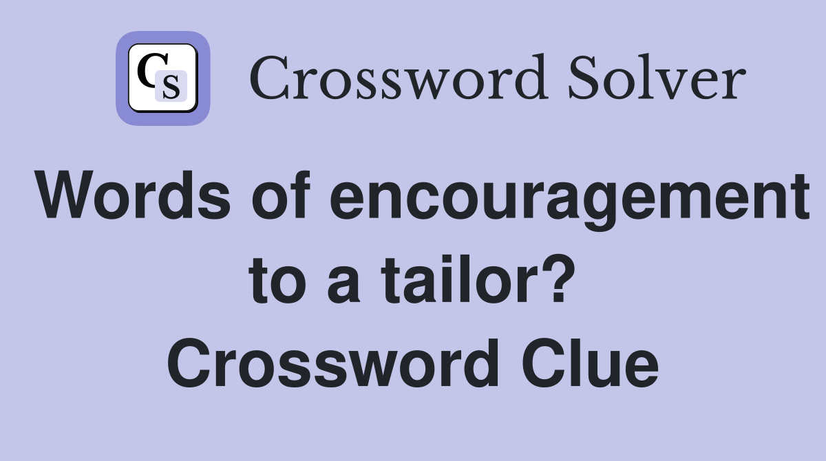 Words of encouragement to a tailor? Crossword Clue