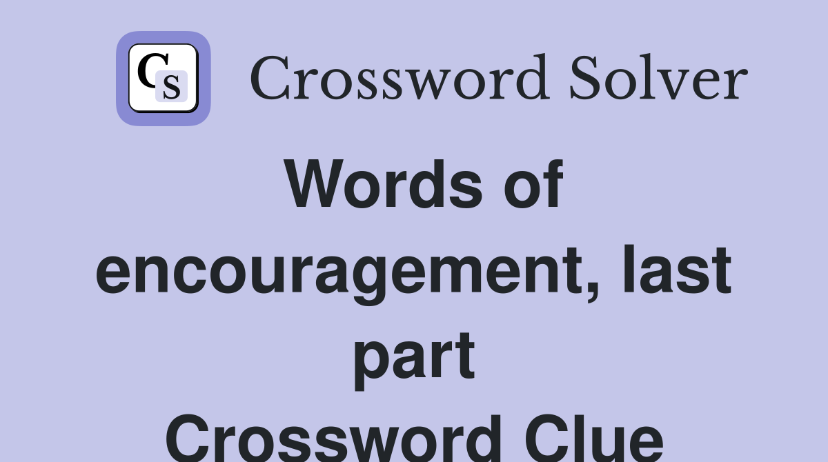 Words of encouragement, last part Crossword Clue