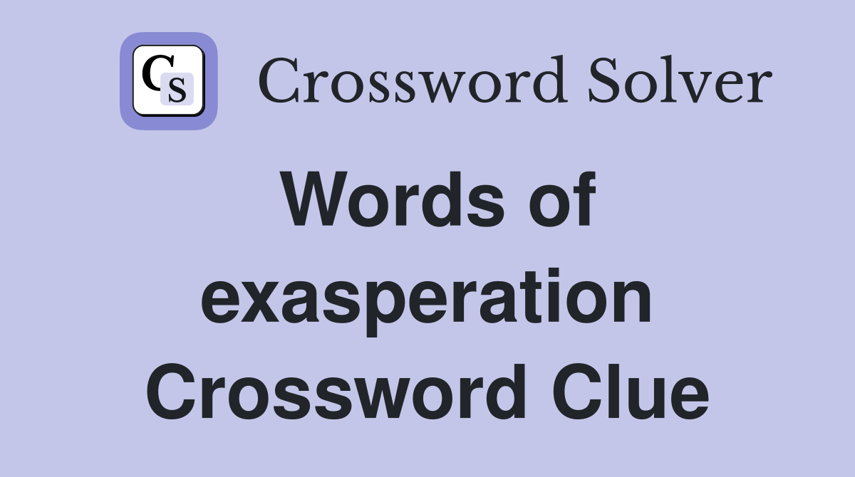 Words of exasperation Crossword Clue