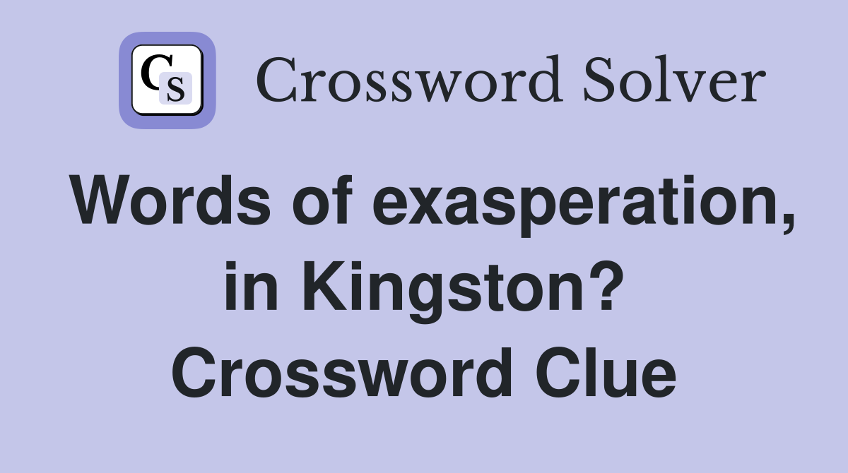 Words of exasperation, in Kingston? Crossword Clue