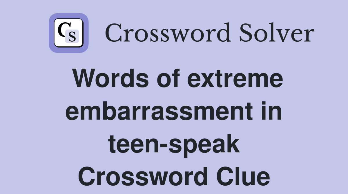 Words of extreme embarrassment in teen-speak Crossword Clue