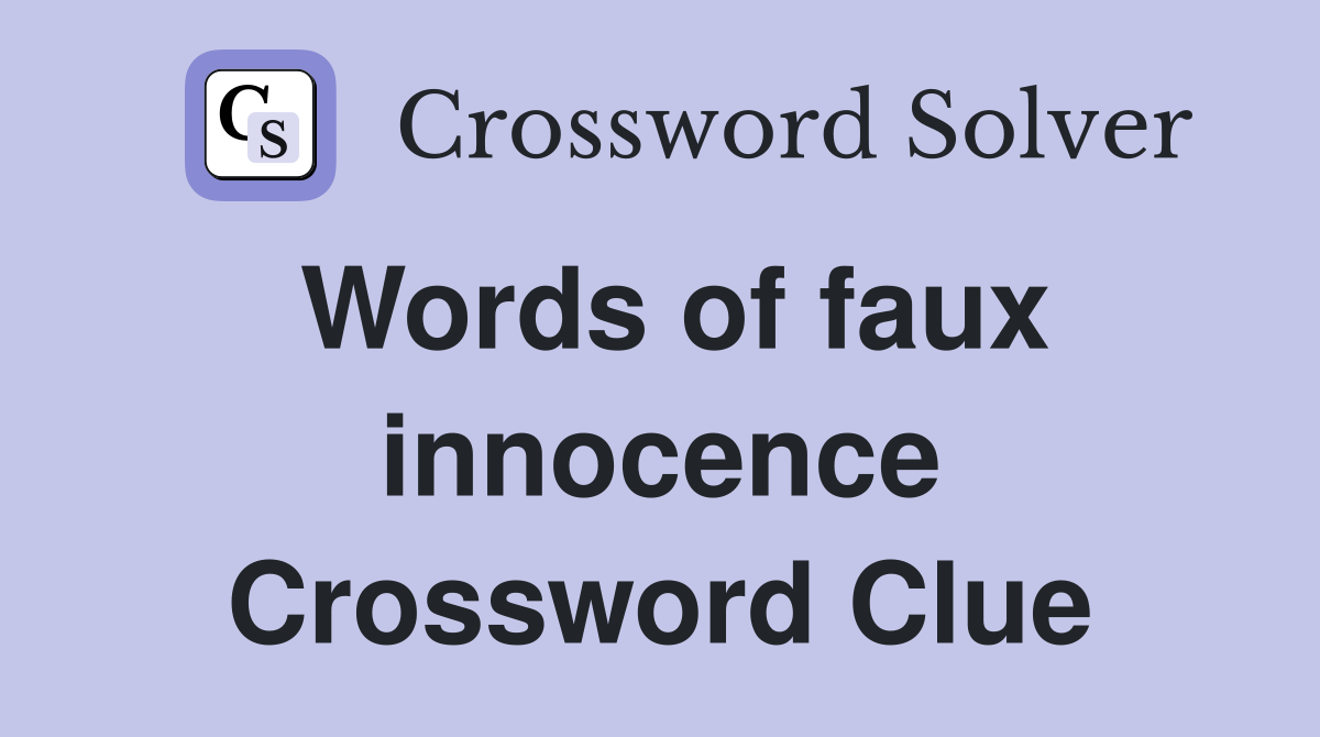 Words of faux innocence Crossword Clue