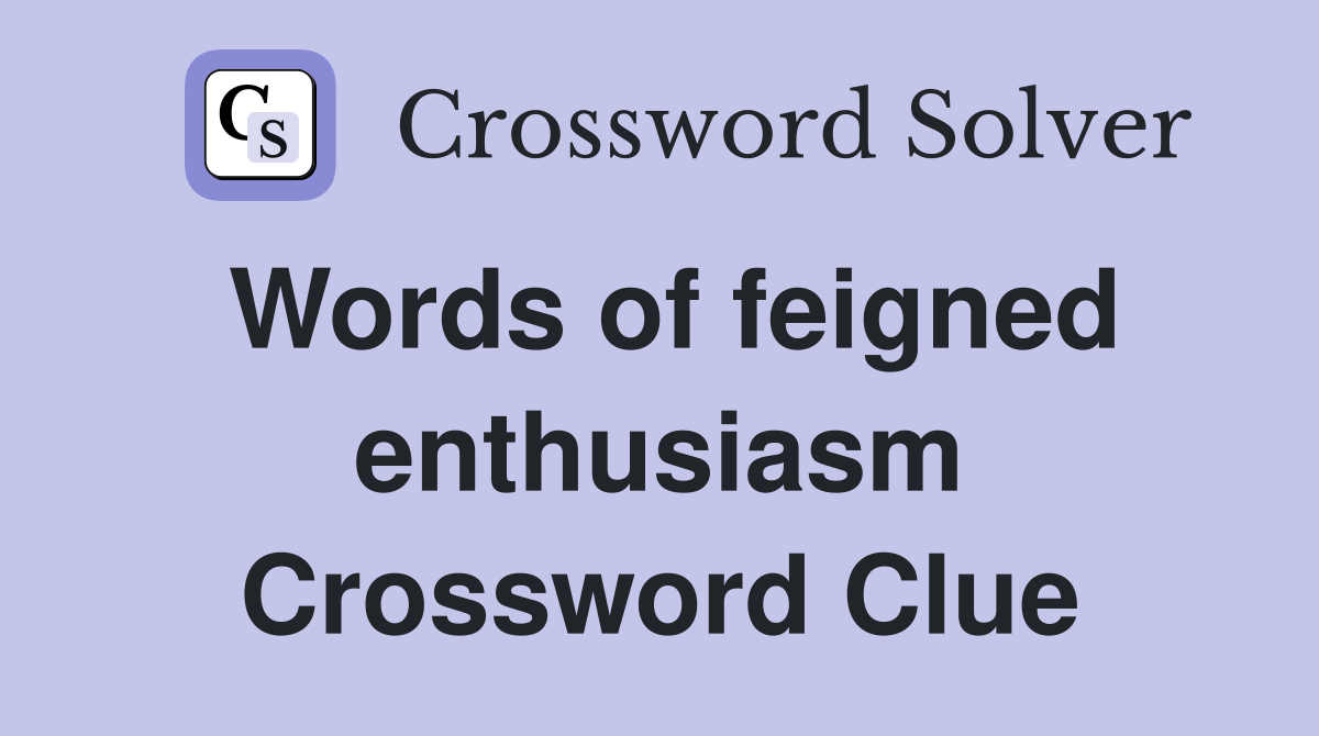 Words of feigned enthusiasm Crossword Clue