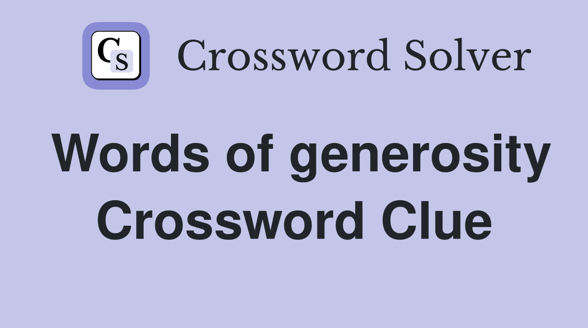 Words of generosity Crossword Clue