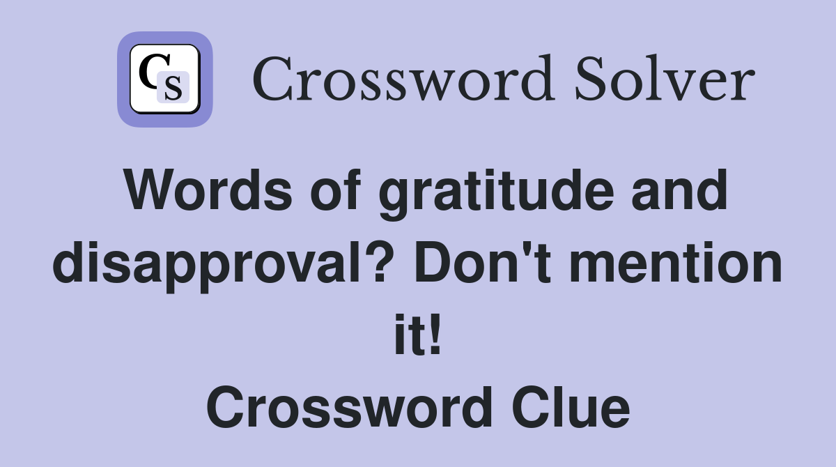 Words of gratitude and disapproval? Don't mention it! Crossword Clue