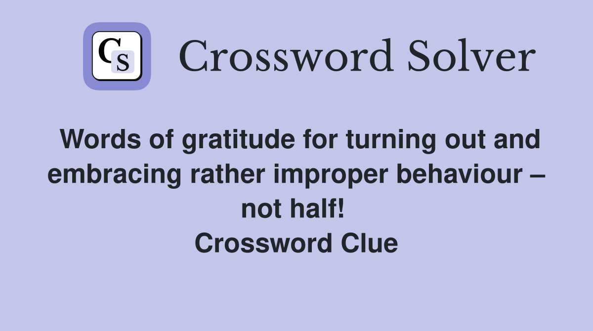 Words of gratitude for turning out and embracing rather improper behaviour – not half!  Crossword Clue