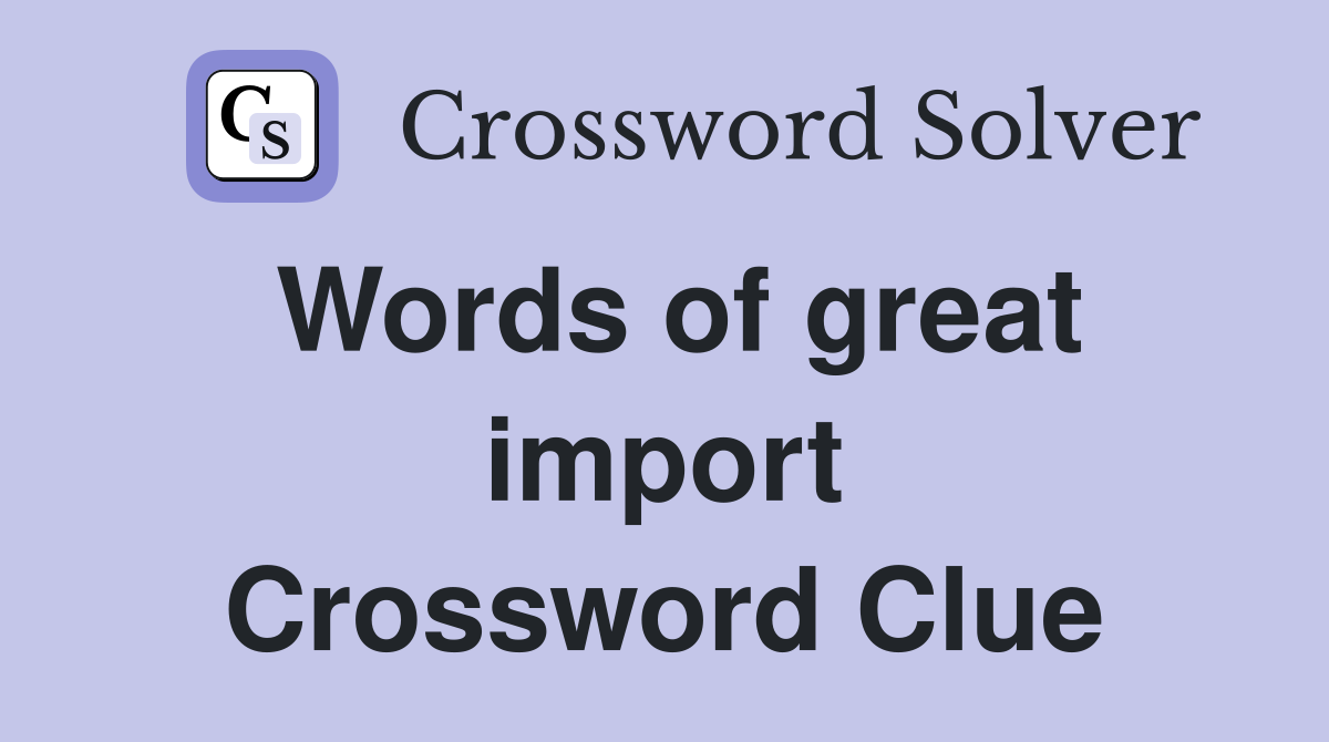 Words of great import Crossword Clue