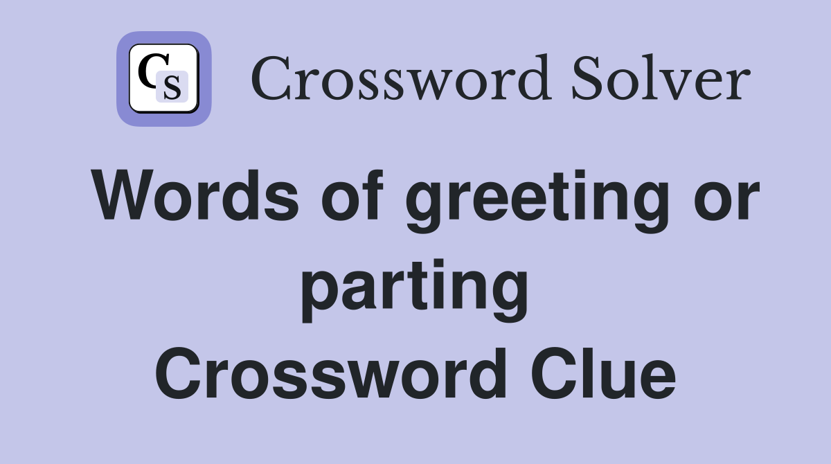 Words of greeting or parting Crossword Clue