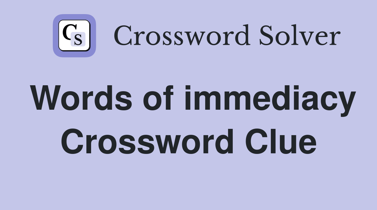 Words of immediacy Crossword Clue