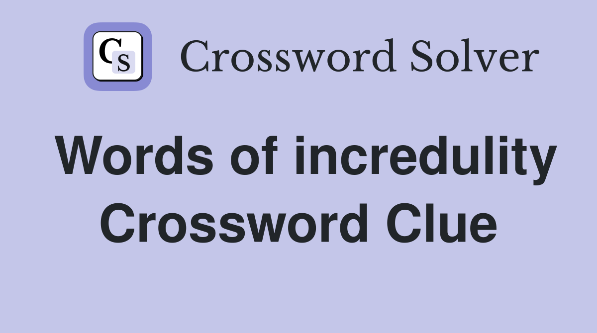 Words of incredulity Crossword Clue