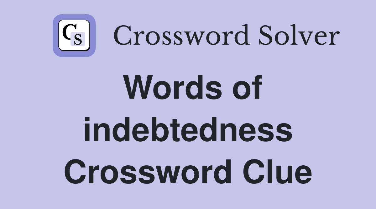 Words of indebtedness Crossword Clue