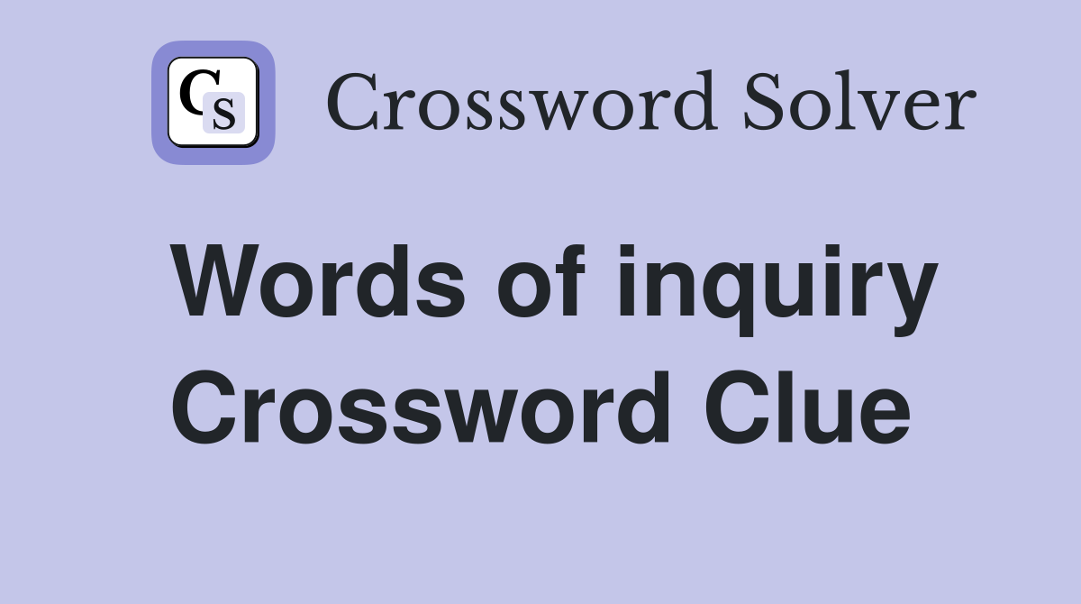 Words of inquiry Crossword Clue