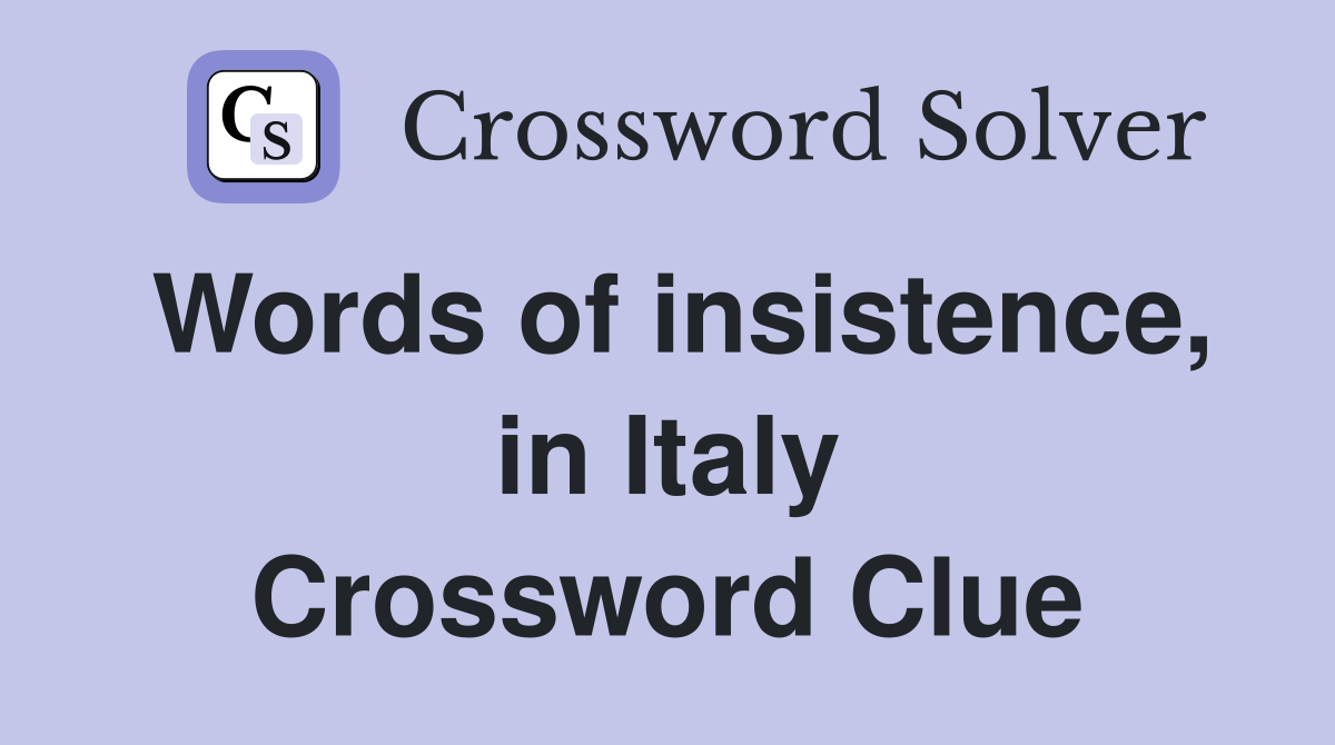 Words of insistence, in Italy Crossword Clue