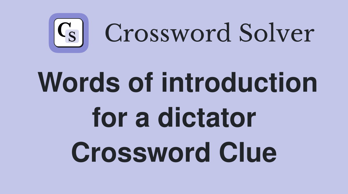 Words of introduction for a dictator Crossword Clue