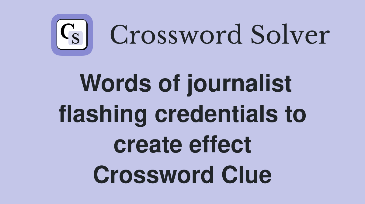 Words of journalist flashing credentials to create effect Crossword Clue